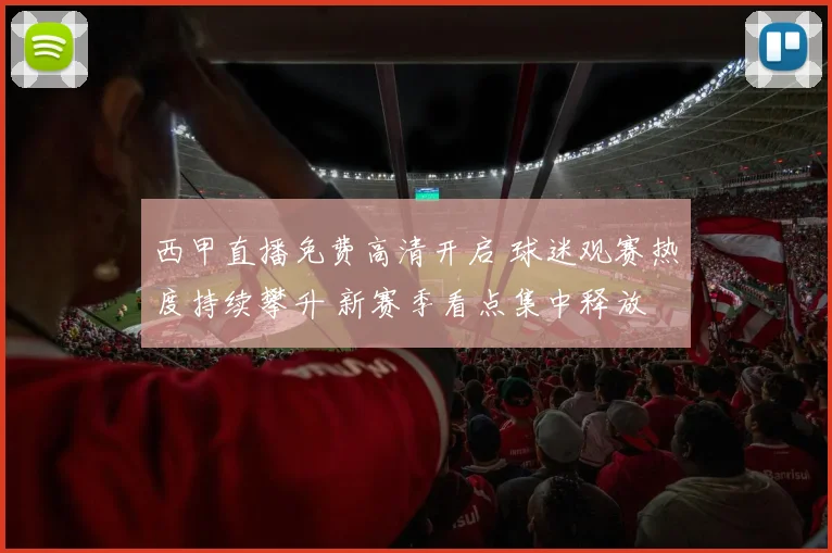 西甲直播免费高清开启 球迷观赛热度持续攀升 新赛季看点集中释放