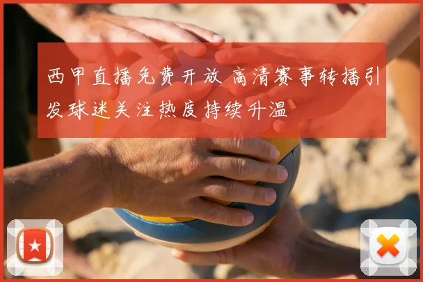 西甲直播免费开放 高清赛事转播引发球迷关注热度持续升温