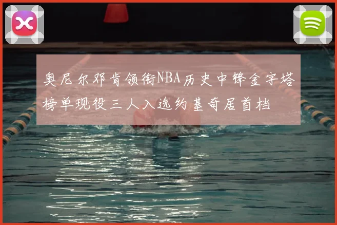 奥尼尔邓肯领衔NBA历史中锋金字塔榜单现役三人入选约基奇居首档
