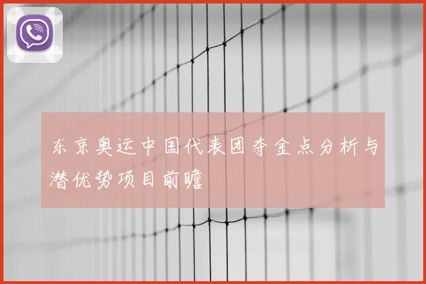 东京奥运中国代表团夺金点分析与潜优势项目前瞻