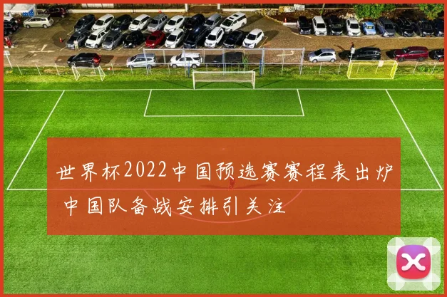 世界杯2022中国预选赛赛程表出炉 中国队备战安排引关注