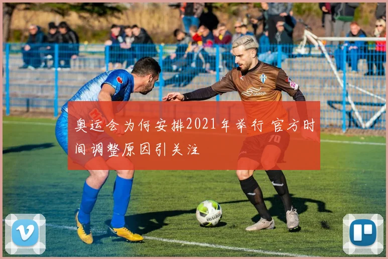 奥运会为何安排2021年举行 官方时间调整原因引关注