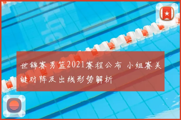 世锦赛男篮2021赛程公布 小组赛关键对阵及出线形势解析