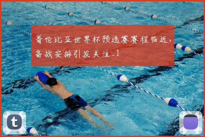 哥伦比亚世界杯预选赛赛程临近,备战安排引发关注_1