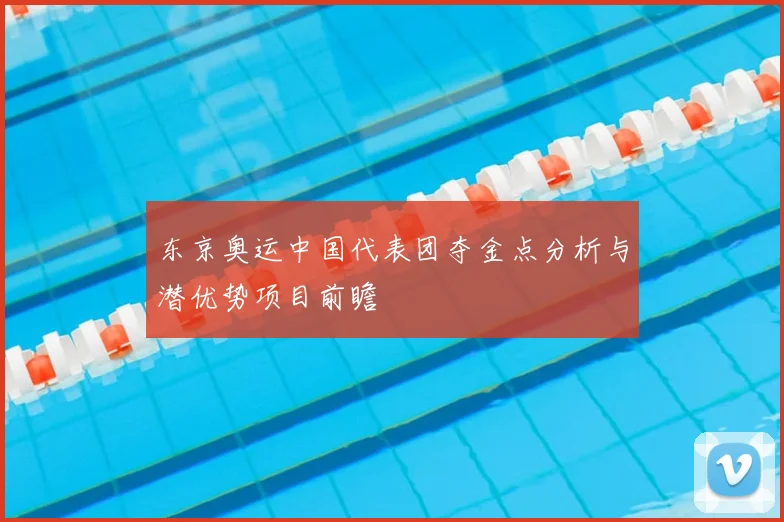 东京奥运中国代表团夺金点分析与潜优势项目前瞻