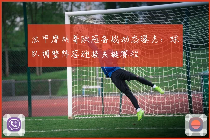 法甲摩纳哥欧冠备战动态曝光，球队调整阵容迎接关键赛程