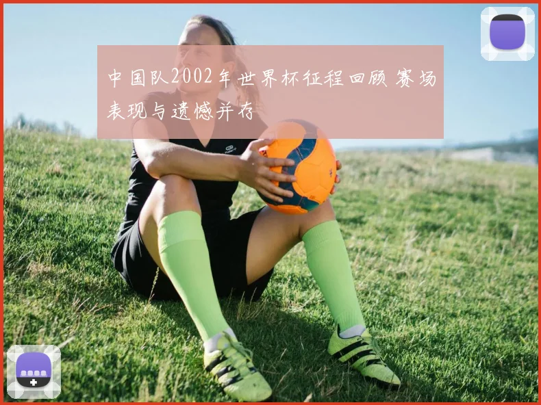 中国队2002年世界杯征程回顾 赛场表现与遗憾并存
