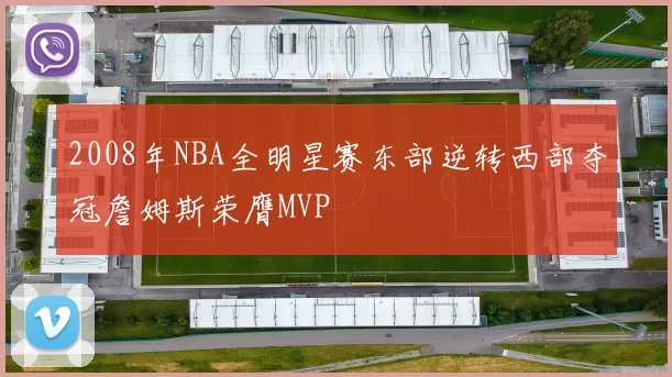 2008年NBA全明星赛东部逆转西部夺冠詹姆斯荣膺MVP