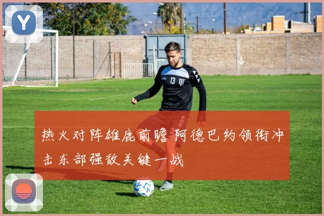 热火对阵雄鹿前瞻 阿德巴约领衔冲击东部强敌关键一战