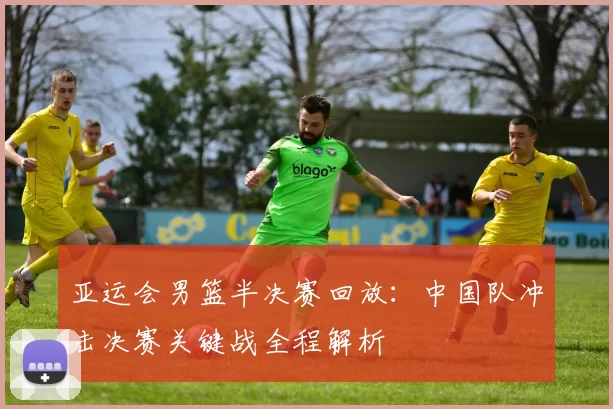 亚运会男篮半决赛回放：中国队冲击决赛关键战全程解析