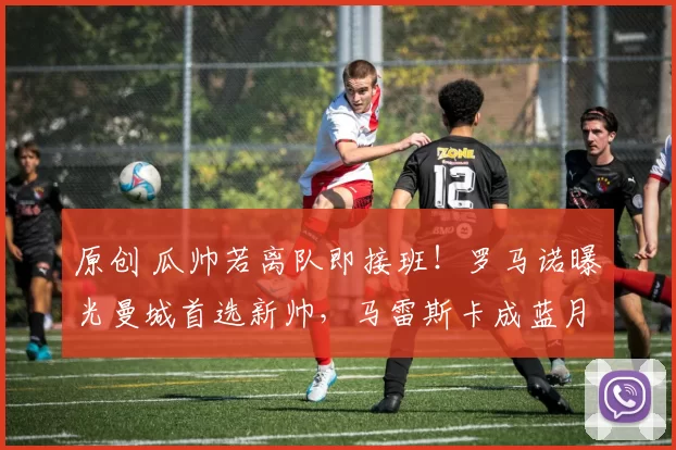 原创 瓜帅若离队即接班！罗马诺曝光曼城首选新帅，马雷斯卡成蓝月天选之人