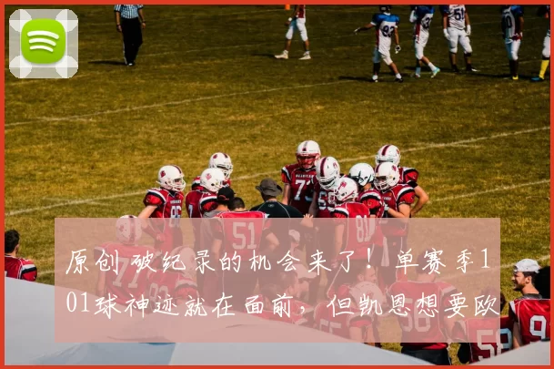 原创 破纪录的机会来了！单赛季101球神迹就在面前，但凯恩想要欧冠