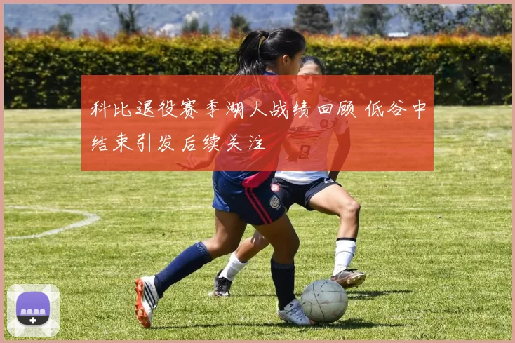 科比退役赛季湖人战绩回顾 低谷中结束引发后续关注