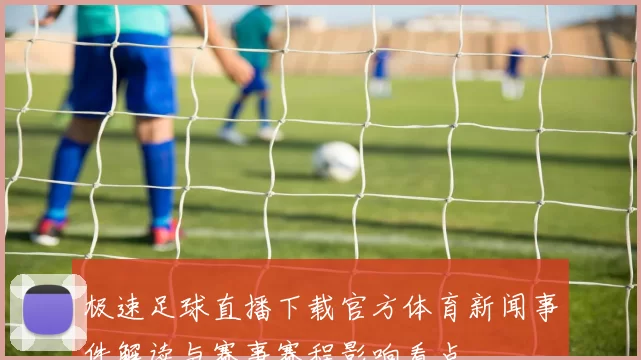极速足球直播下载官方体育新闻事件解读与赛事赛程影响看点